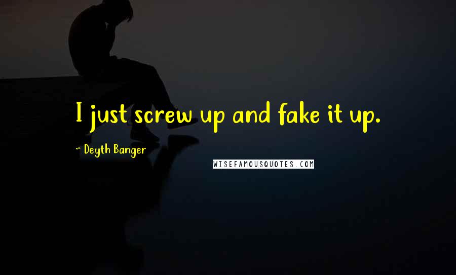 Deyth Banger Quotes: I just screw up and fake it up.