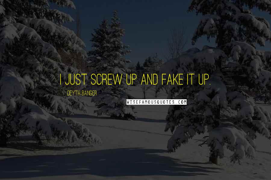 Deyth Banger Quotes: I just screw up and fake it up.