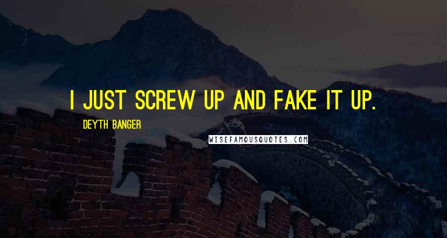 Deyth Banger Quotes: I just screw up and fake it up.