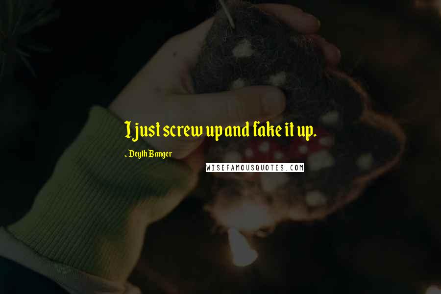 Deyth Banger Quotes: I just screw up and fake it up.