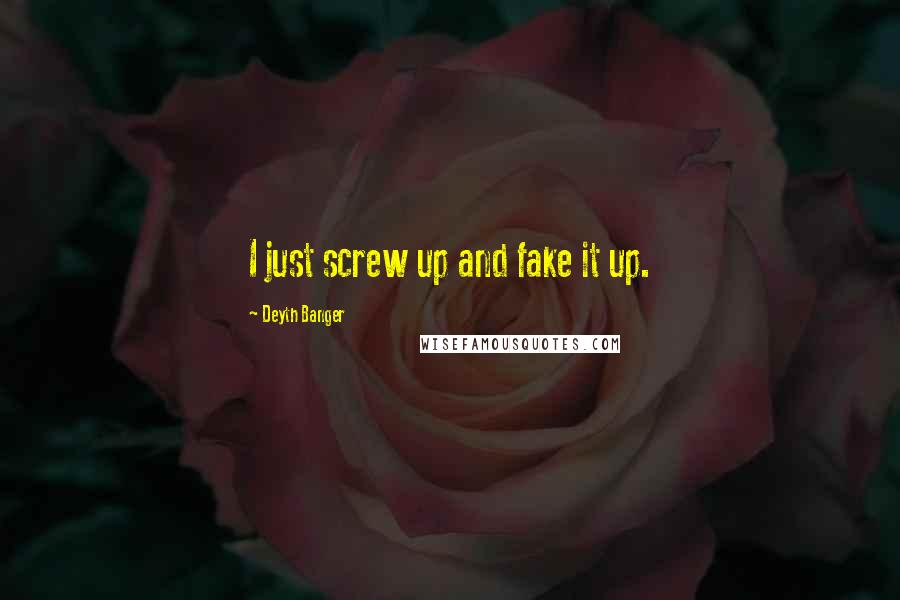 Deyth Banger Quotes: I just screw up and fake it up.