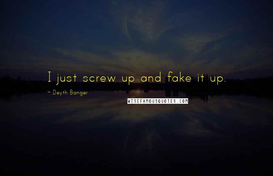 Deyth Banger Quotes: I just screw up and fake it up.