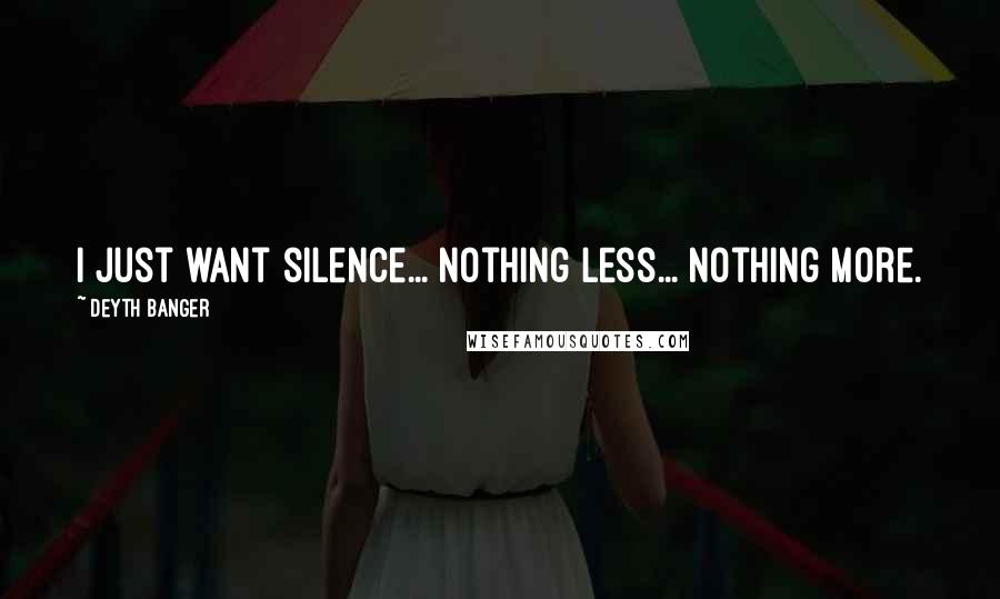 Deyth Banger Quotes: I just want silence... nothing less... nothing more.