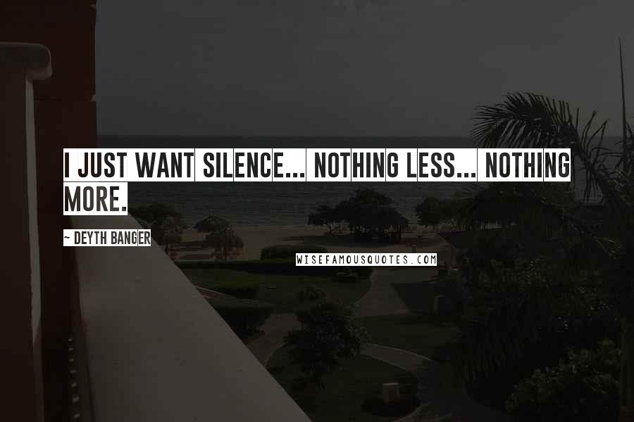 Deyth Banger Quotes: I just want silence... nothing less... nothing more.