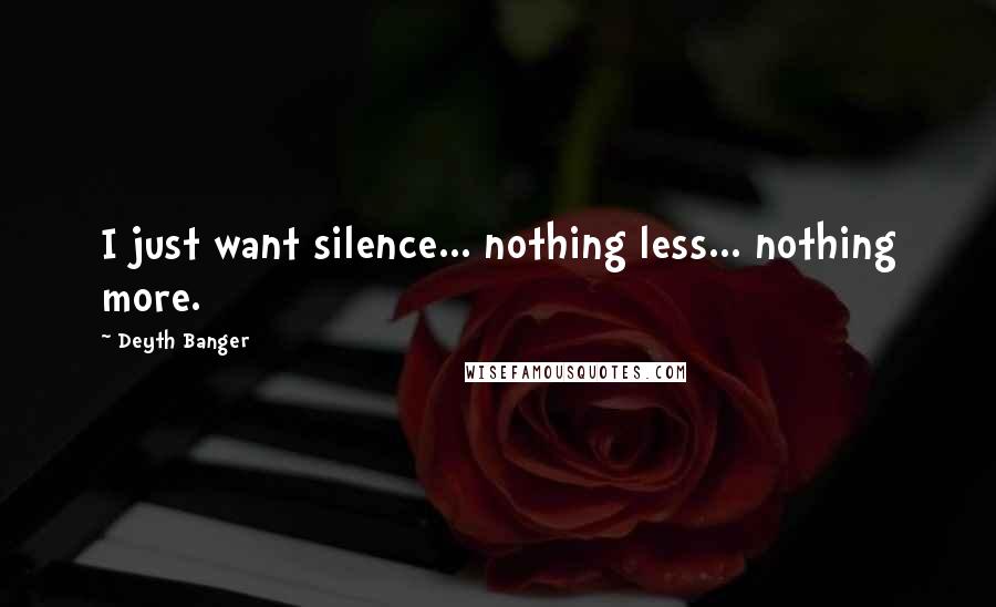 Deyth Banger Quotes: I just want silence... nothing less... nothing more.