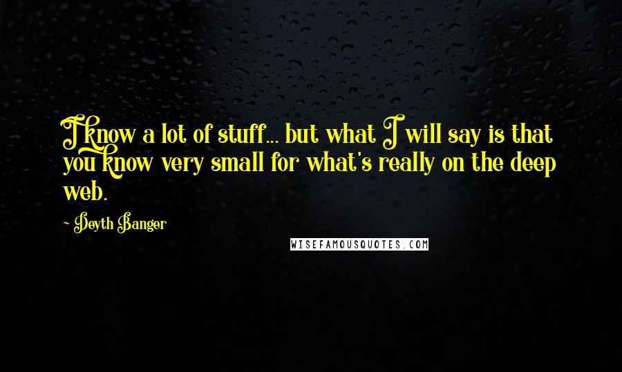 Deyth Banger Quotes: I know a lot of stuff... but what I will say is that you know very small for what's really on the deep web.