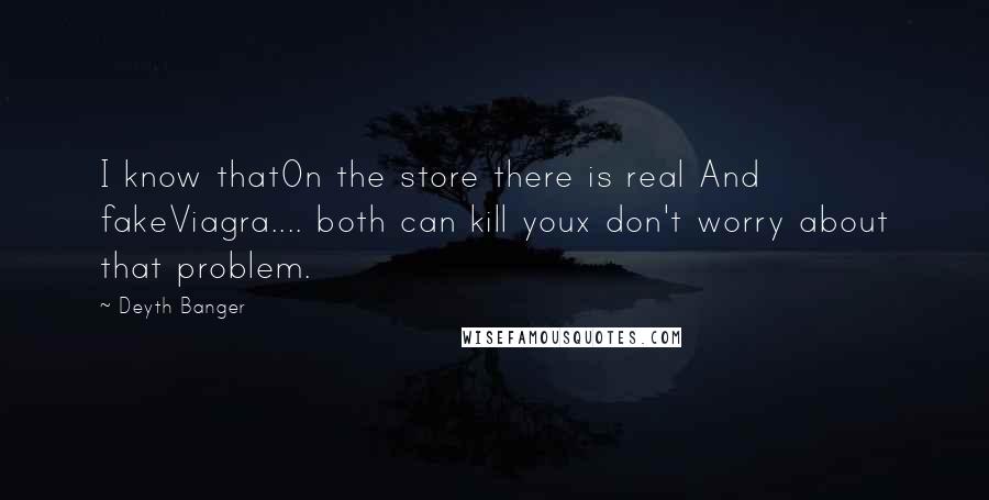 Deyth Banger Quotes: I know thatOn the store there is real And fakeViagra.... both can kill youx don't worry about that problem.