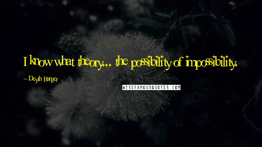 Deyth Banger Quotes: I know what theory... the possibility of impossibility.