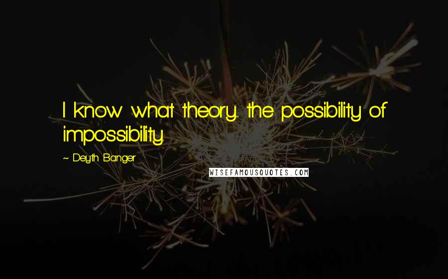 Deyth Banger Quotes: I know what theory... the possibility of impossibility.