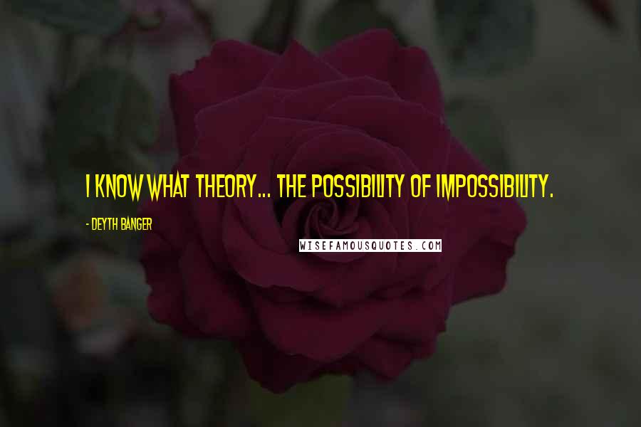 Deyth Banger Quotes: I know what theory... the possibility of impossibility.