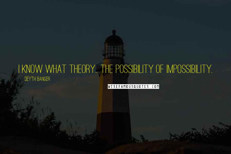 Deyth Banger Quotes: I know what theory... the possibility of impossibility.
