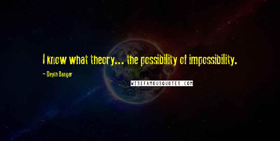 Deyth Banger Quotes: I know what theory... the possibility of impossibility.