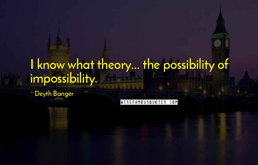 Deyth Banger Quotes: I know what theory... the possibility of impossibility.