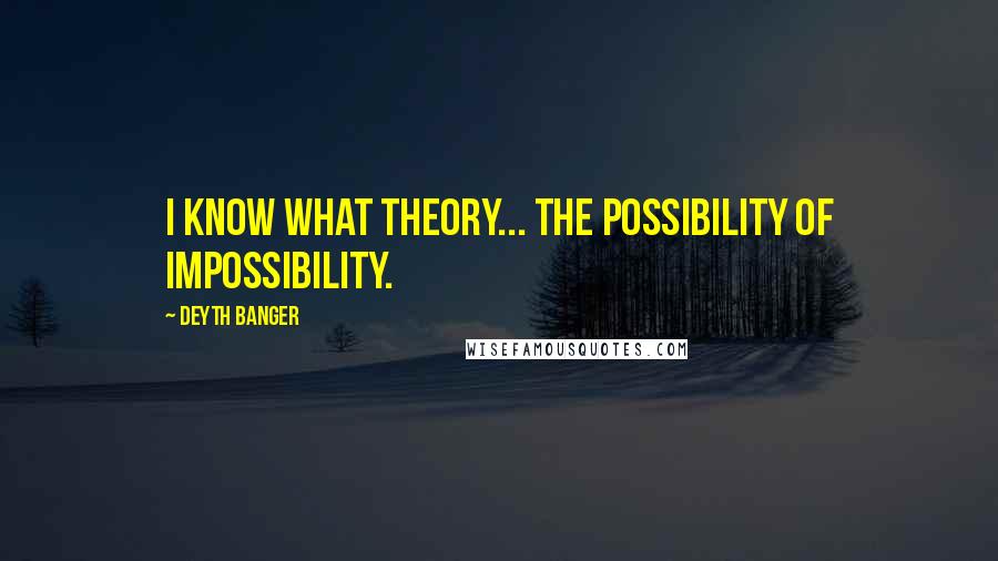 Deyth Banger Quotes: I know what theory... the possibility of impossibility.