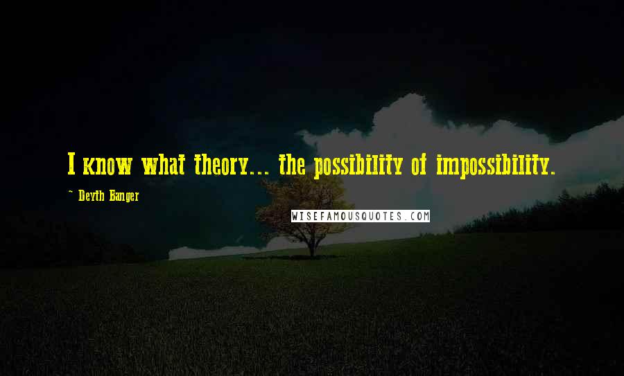 Deyth Banger Quotes: I know what theory... the possibility of impossibility.