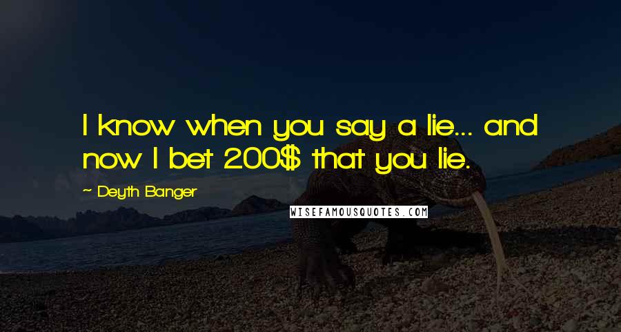 Deyth Banger Quotes: I know when you say a lie... and now I bet 200$ that you lie.