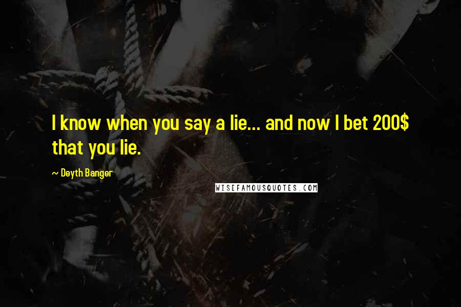 Deyth Banger Quotes: I know when you say a lie... and now I bet 200$ that you lie.