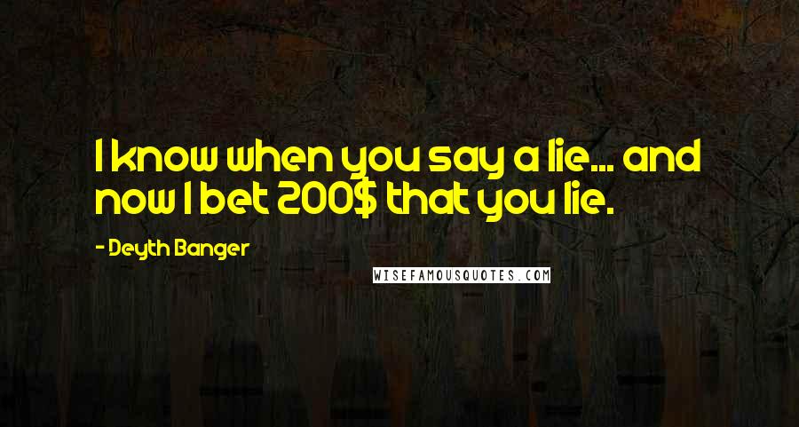 Deyth Banger Quotes: I know when you say a lie... and now I bet 200$ that you lie.