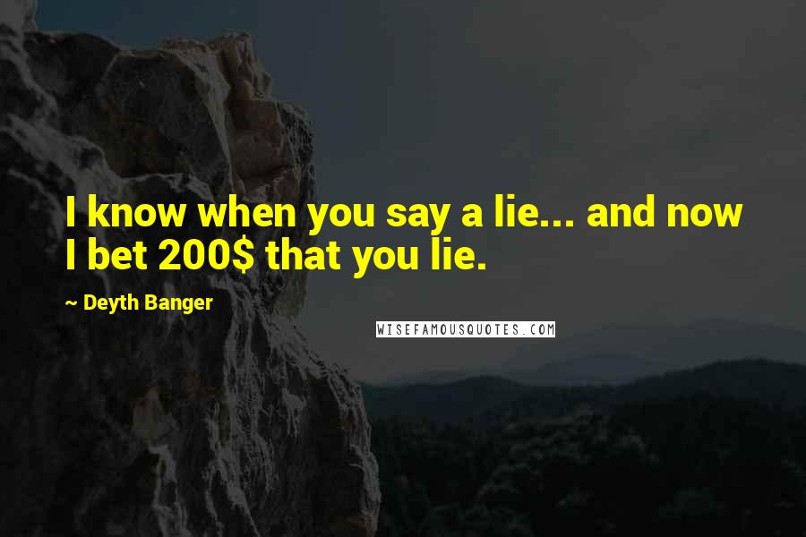 Deyth Banger Quotes: I know when you say a lie... and now I bet 200$ that you lie.