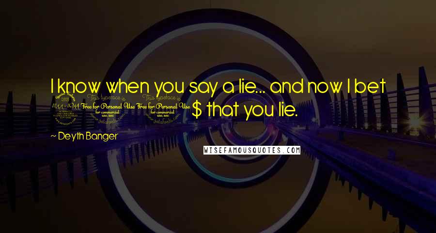 Deyth Banger Quotes: I know when you say a lie... and now I bet 200$ that you lie.