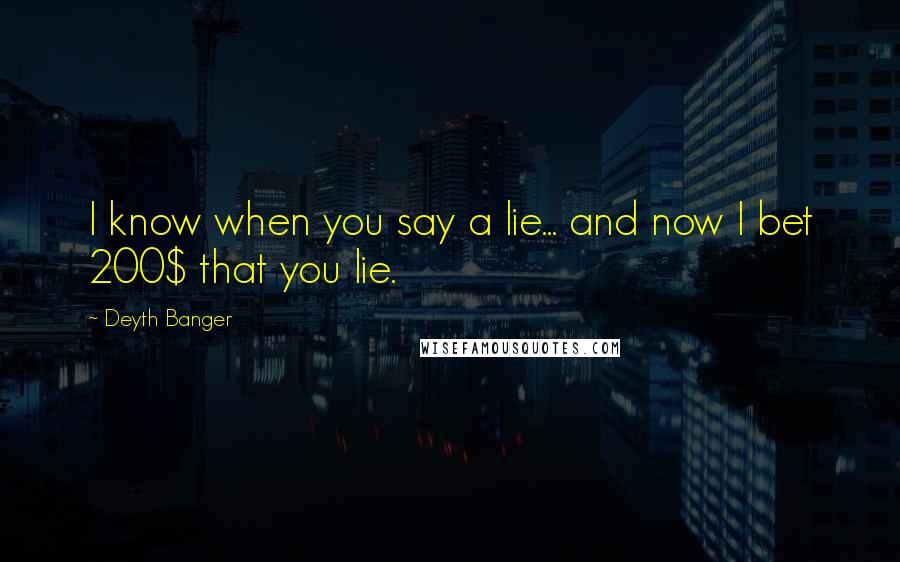 Deyth Banger Quotes: I know when you say a lie... and now I bet 200$ that you lie.