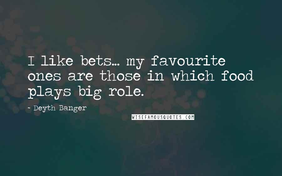 Deyth Banger Quotes: I like bets... my favourite ones are those in which food plays big role.