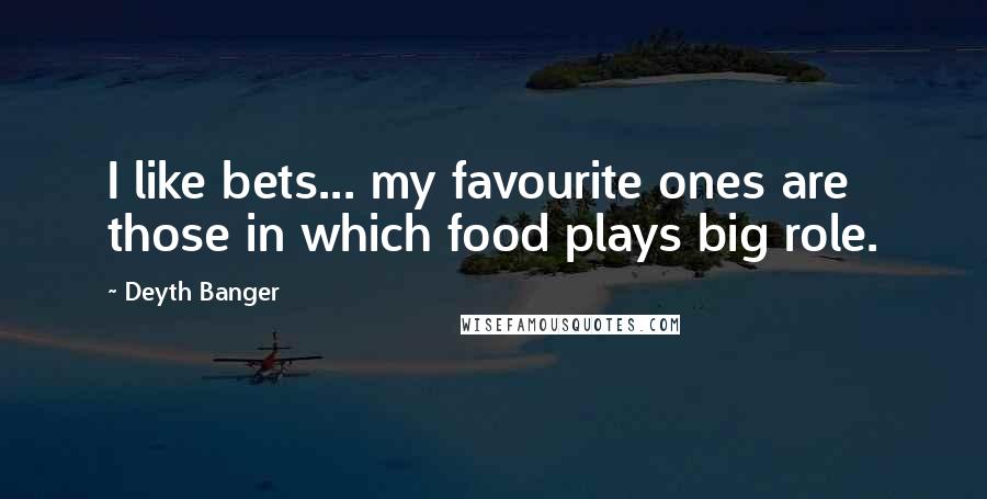 Deyth Banger Quotes: I like bets... my favourite ones are those in which food plays big role.