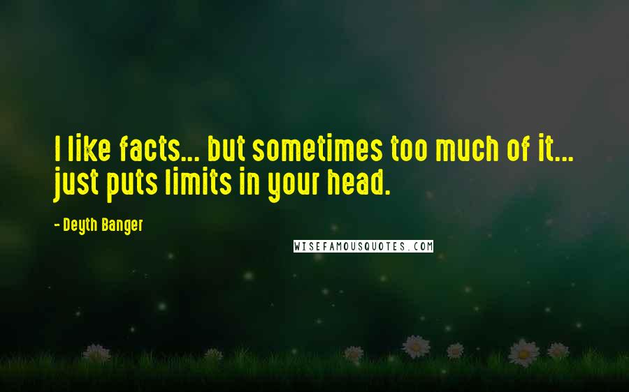 Deyth Banger Quotes: I like facts... but sometimes too much of it... just puts limits in your head.