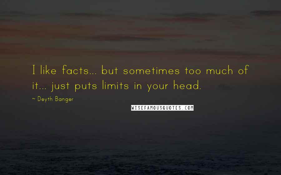 Deyth Banger Quotes: I like facts... but sometimes too much of it... just puts limits in your head.