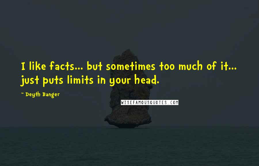 Deyth Banger Quotes: I like facts... but sometimes too much of it... just puts limits in your head.