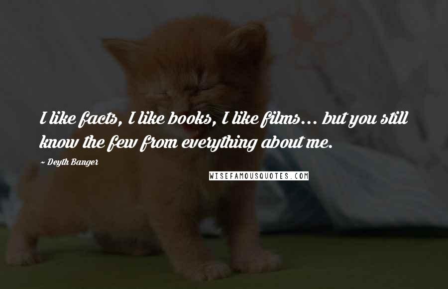 Deyth Banger Quotes: I like facts, I like books, I like films... but you still know the few from everything about me.