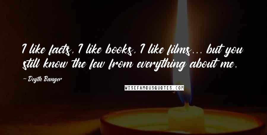 Deyth Banger Quotes: I like facts, I like books, I like films... but you still know the few from everything about me.