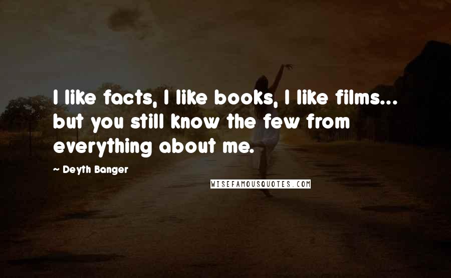 Deyth Banger Quotes: I like facts, I like books, I like films... but you still know the few from everything about me.