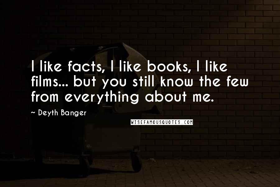 Deyth Banger Quotes: I like facts, I like books, I like films... but you still know the few from everything about me.