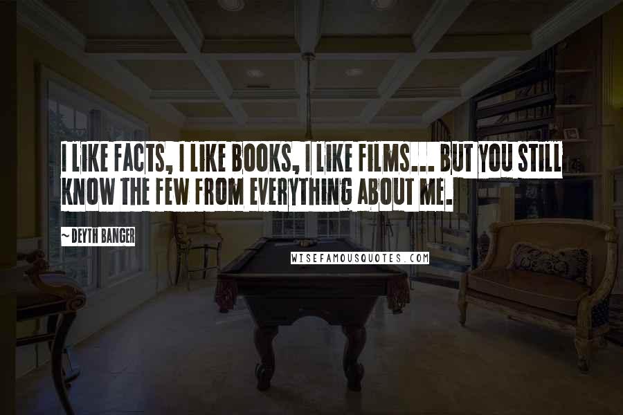 Deyth Banger Quotes: I like facts, I like books, I like films... but you still know the few from everything about me.