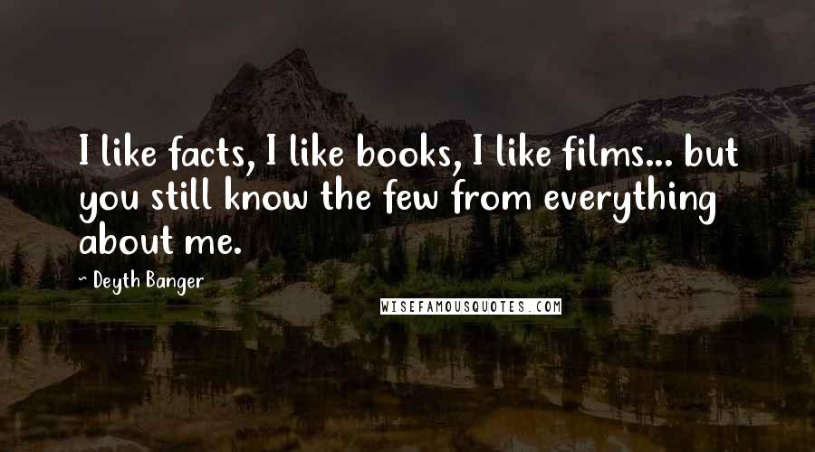 Deyth Banger Quotes: I like facts, I like books, I like films... but you still know the few from everything about me.