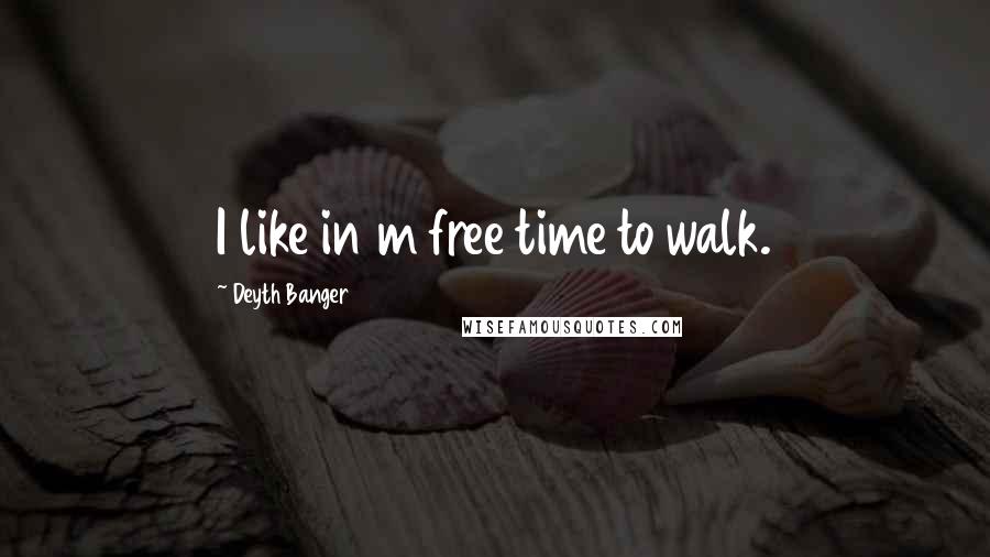 Deyth Banger Quotes: I like in m free time to walk.