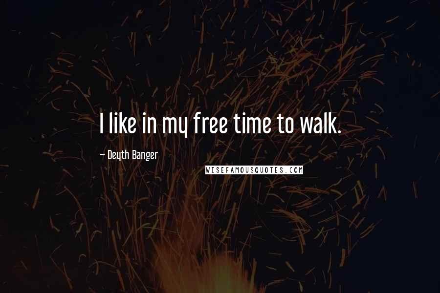 Deyth Banger Quotes: I like in my free time to walk.