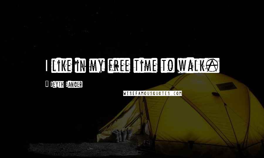 Deyth Banger Quotes: I like in my free time to walk.