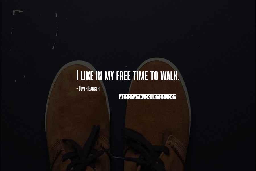 Deyth Banger Quotes: I like in my free time to walk.