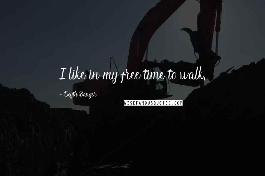 Deyth Banger Quotes: I like in my free time to walk.