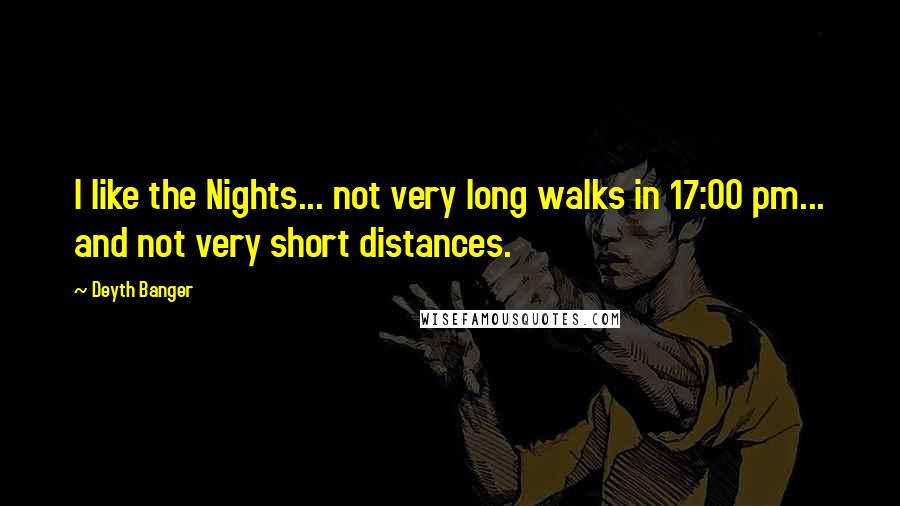 Deyth Banger Quotes: I like the Nights... not very long walks in 17:00 pm... and not very short distances.