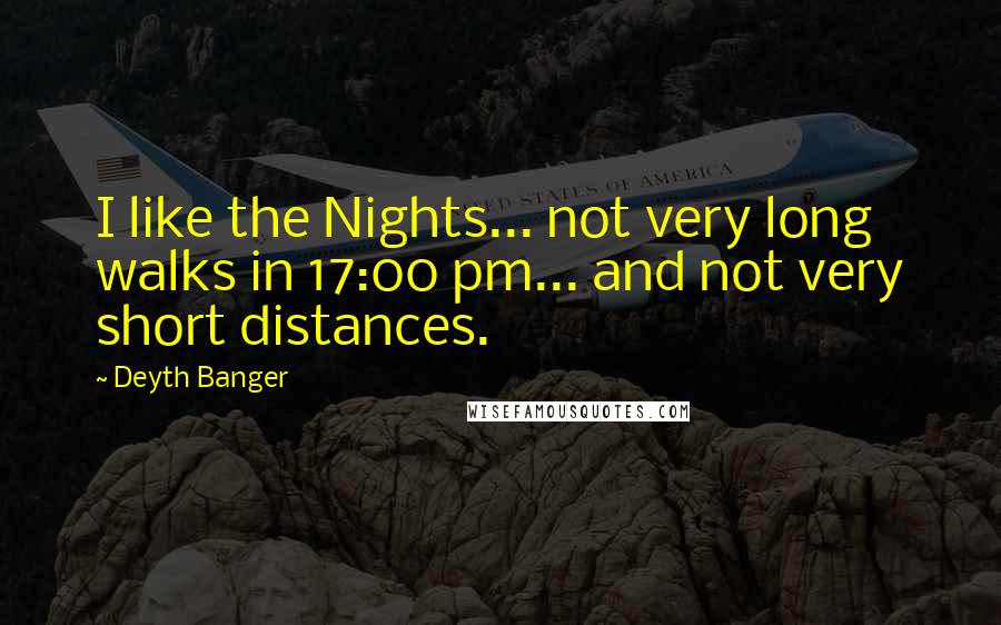 Deyth Banger Quotes: I like the Nights... not very long walks in 17:00 pm... and not very short distances.
