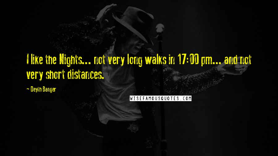 Deyth Banger Quotes: I like the Nights... not very long walks in 17:00 pm... and not very short distances.