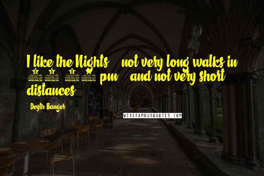 Deyth Banger Quotes: I like the Nights... not very long walks in 17:00 pm... and not very short distances.