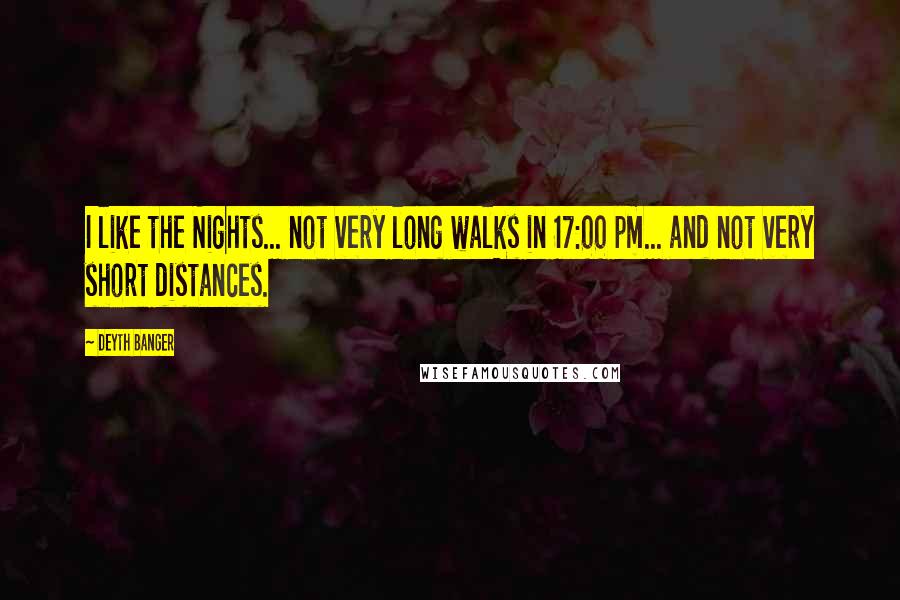 Deyth Banger Quotes: I like the Nights... not very long walks in 17:00 pm... and not very short distances.