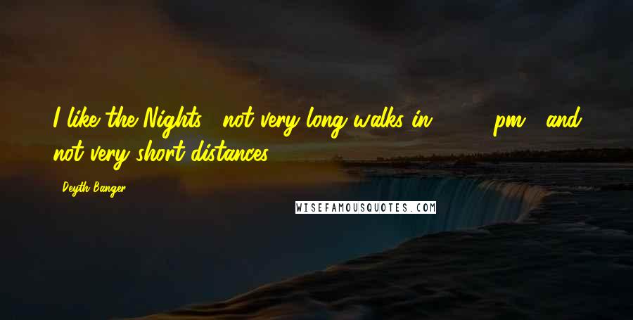 Deyth Banger Quotes: I like the Nights... not very long walks in 17:00 pm... and not very short distances.