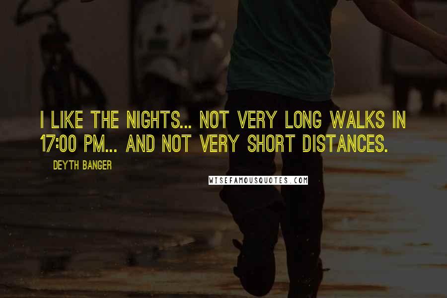 Deyth Banger Quotes: I like the Nights... not very long walks in 17:00 pm... and not very short distances.