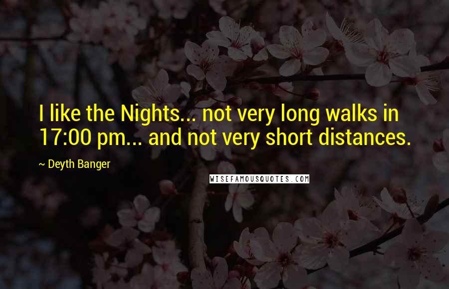 Deyth Banger Quotes: I like the Nights... not very long walks in 17:00 pm... and not very short distances.