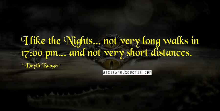 Deyth Banger Quotes: I like the Nights... not very long walks in 17:00 pm... and not very short distances.